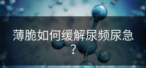 薄脆如何缓解尿频尿急？(薄脆的做法与配方窍门)